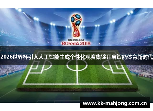2026世界杯引入人工智能生成个性化观赛集锦开启智能体育新时代 2026世界杯引入人工智能生成个性化观赛集锦开启智能体育新时代